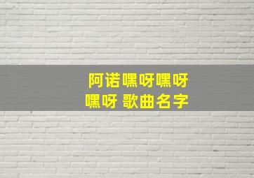 阿诺嘿呀嘿呀嘿呀 歌曲名字